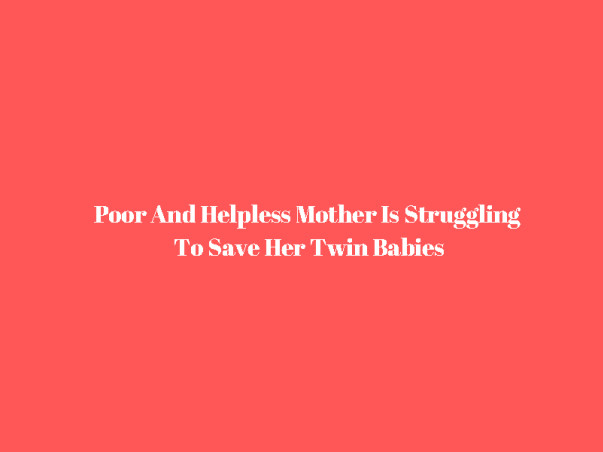Poor And Helpless Mother Is Struggling To Save Her Twin Babies