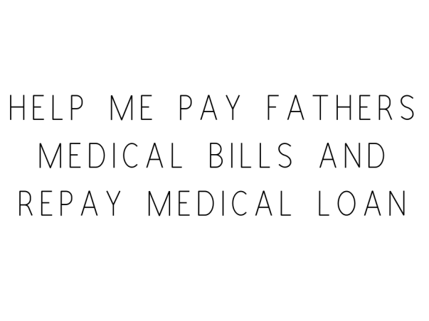 Help Me Pay Fathers Medical Bills and Repay Medical Loan