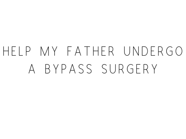 Help My Father Undergo A Bypass Surgery