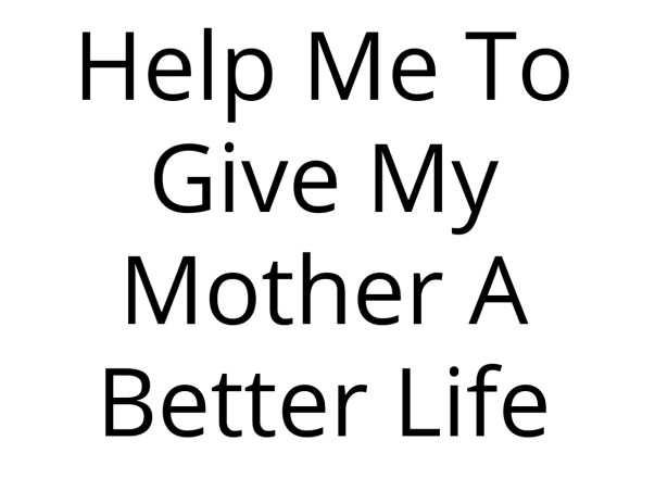 Help Me To Give My Mother A Better Life