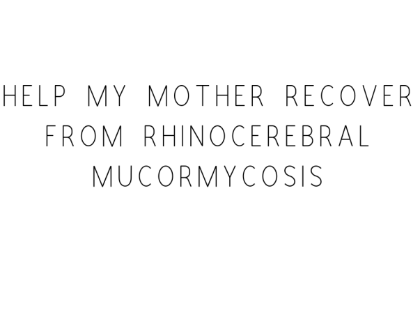 Help My Mother Recover From Rhinocerebral Mucormycosis