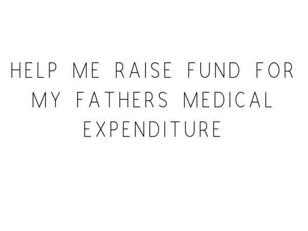 Help Me Raise Fund For My Father's Medical Expenditure