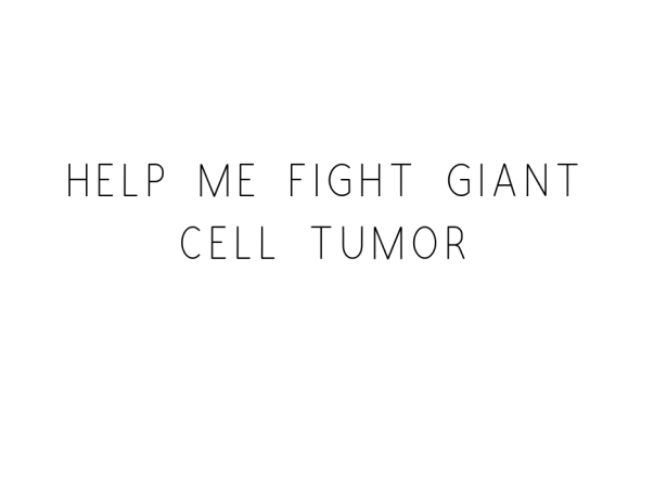 Help Me Fight Giant Cell Tumor