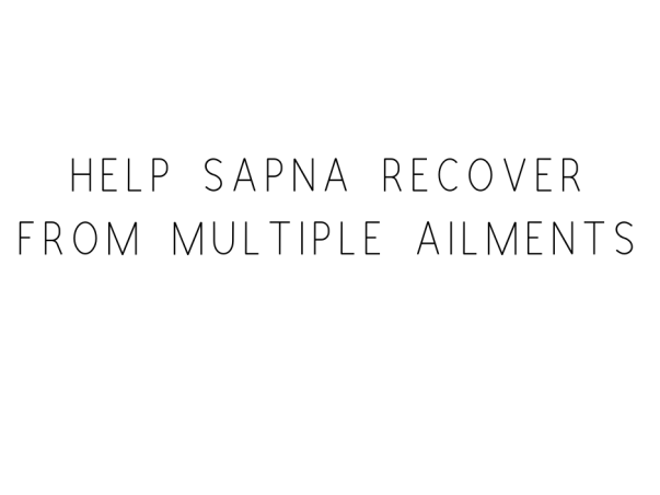 Help Sapna Recover From Multiple Ailments