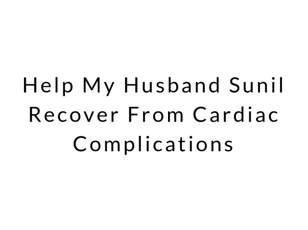 Help My Husband Sunil Recover From Cardiac Complications