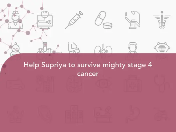 Help Supriya to survive mighty stage 4 cancer