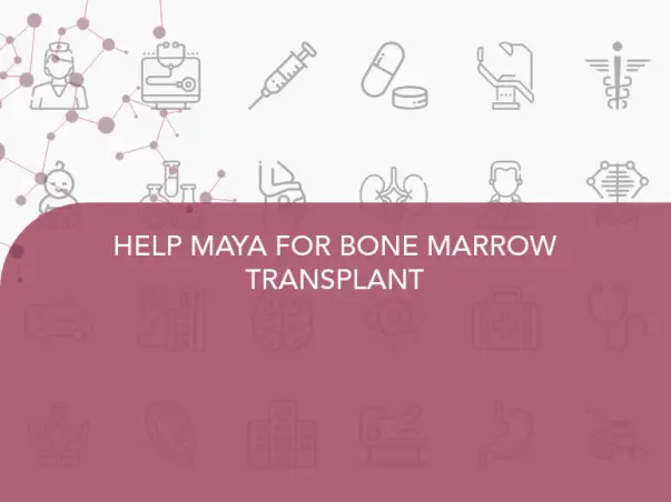 HELP MAYA FOR BONE MARROW TRANSPLANT