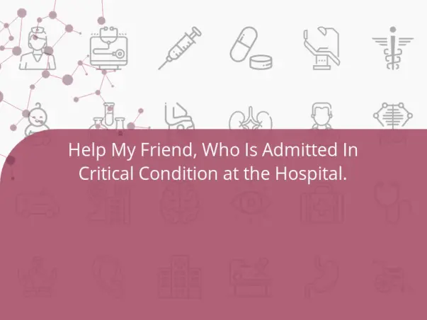 Help My Friend, Who Is Admitted In Critical Condition at the Hospital.