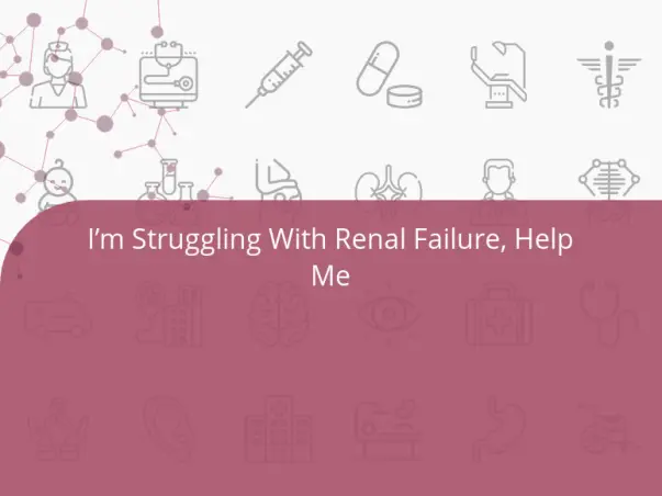 I’m Struggling With Renal Failure, Help Me