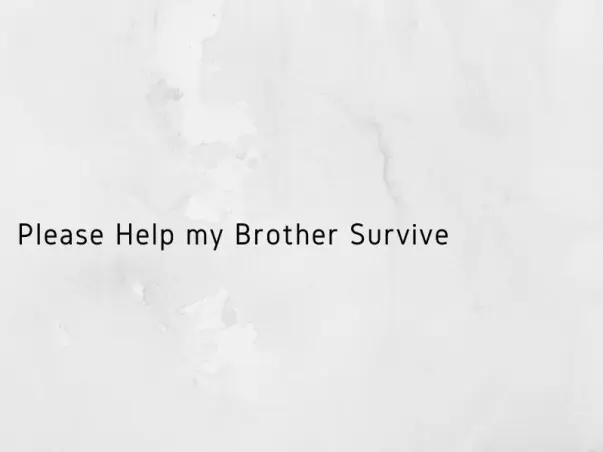 Please Help my Brother Survive