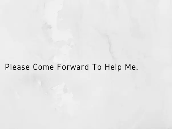 Please Come Forward To Help Me.