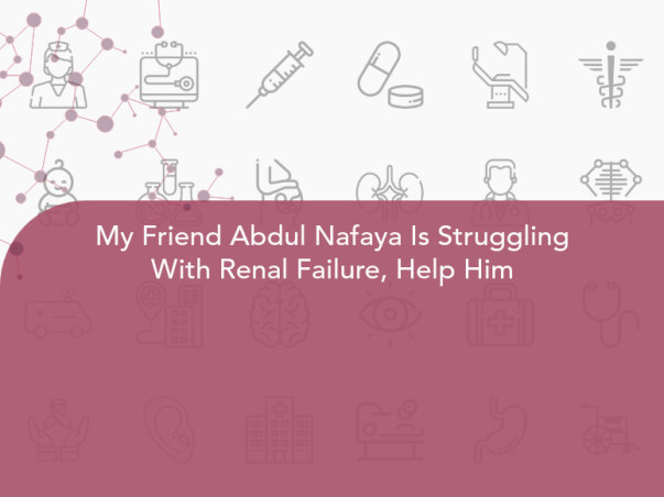 My Friend Abdul Nafaya Is Struggling With Renal Failure, Help Him