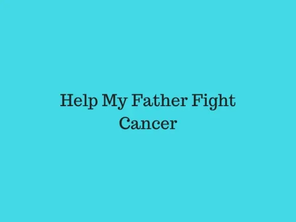 Help My Father Fight Cancer