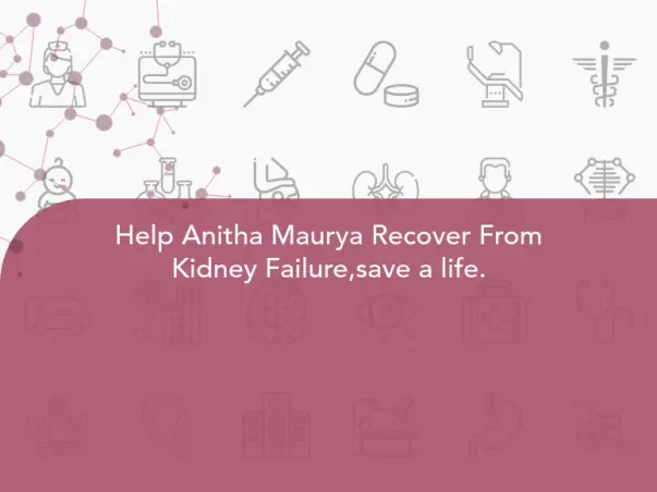 Help Anitha Maurya Recover From Kidney Failure,save a life.