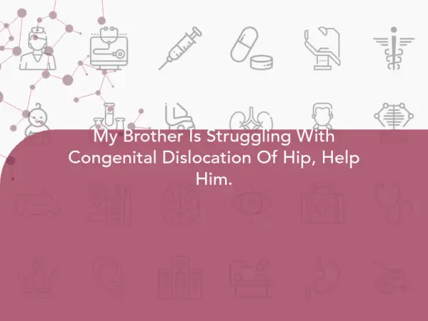 My Brother Is Struggling With Congenital Dislocation Of Hip, Help Him.