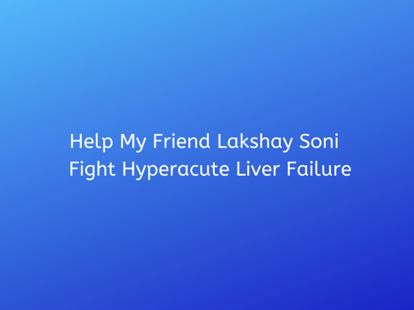 Help My Friend Lakshay Soni  Fight Hyperacute Liver Failure