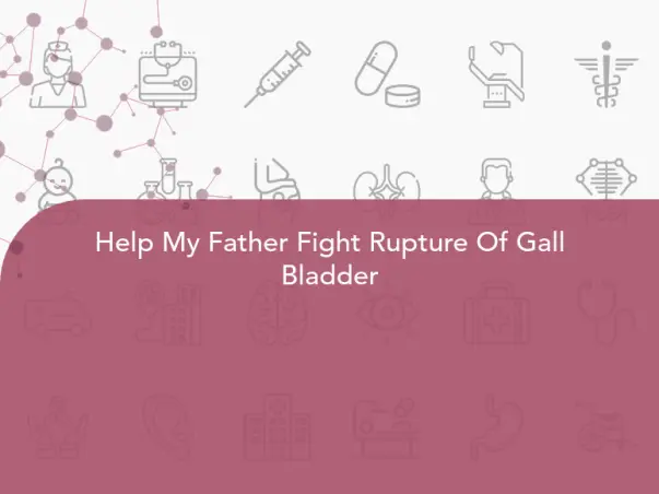 Help My Father Fight Rupture Of Gall Bladder