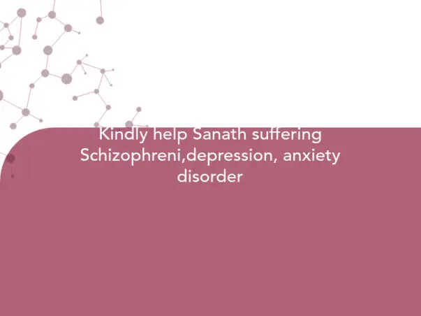 Kindly help Sanath suffering Schizophreni,depression, anxiety disorder