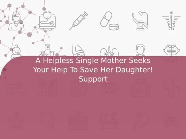 A Helpless Single Mother Seeks Your Help To Save Her Daughter! Support