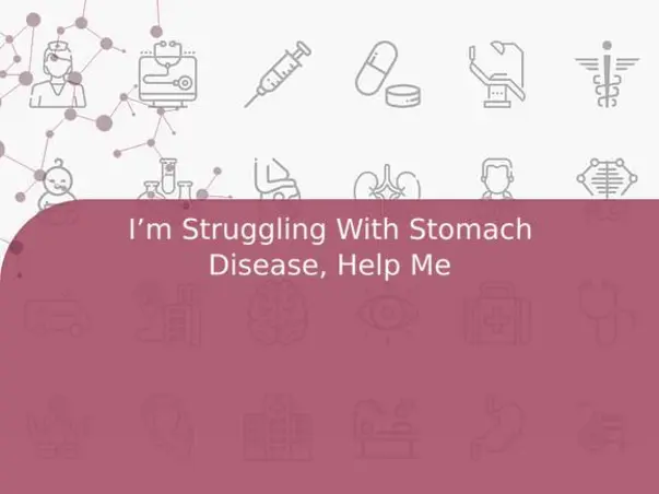 I’m Struggling With Stomach Disease, Help Me