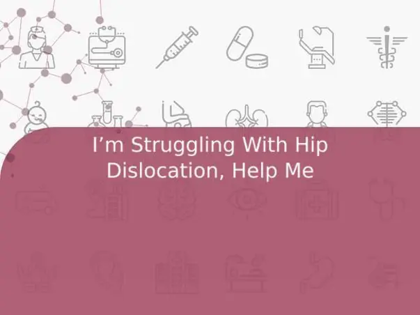 I’m Struggling With Hip Dislocation, Help Me