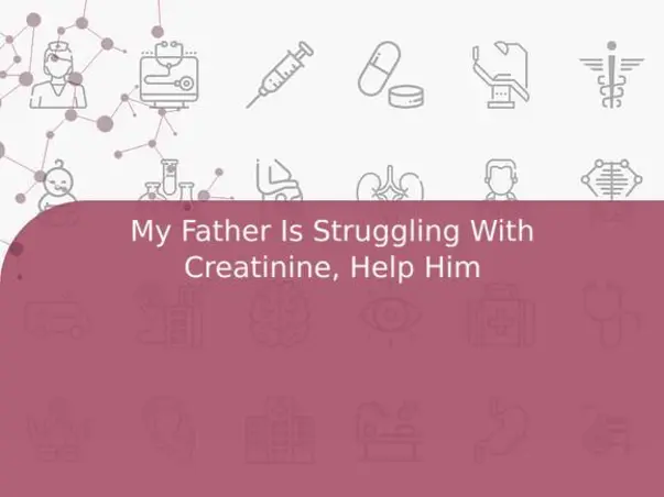 My Father Is Struggling With Creatinine, Help Him