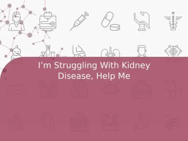 I’m Struggling With Kidney Disease, Help Me