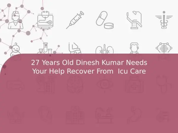 27 Years Old Dinesh Kumar Needs Your Help Recover From  Icu Care