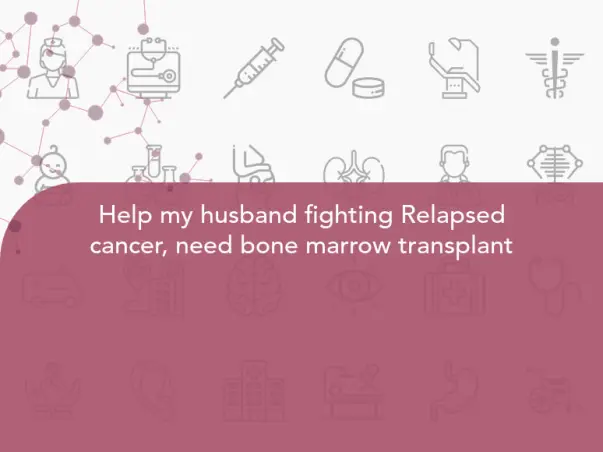 Help my husband fighting Relapsed cancer, need bone marrow transplant