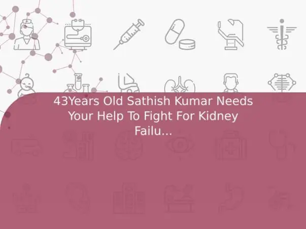 43Years Old Sathish Kumar Needs Your Help To Fight For Kidney Failure And Needed Kidney Transplant