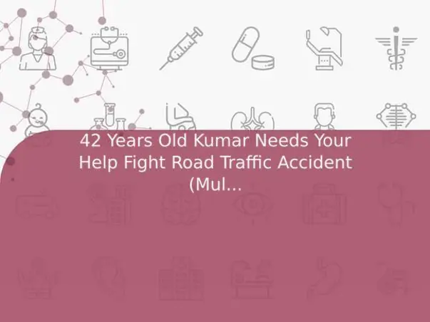 42 Years Old Kumar Needs Your Help Fight Road Traffic Accident (Multiple Injury)