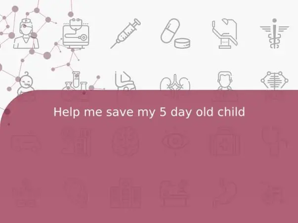 Help me save my 5 day old child