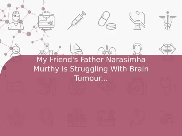 My Friend's Father Narasimha Murthy Is Struggling With Brain Tumour, Help Him