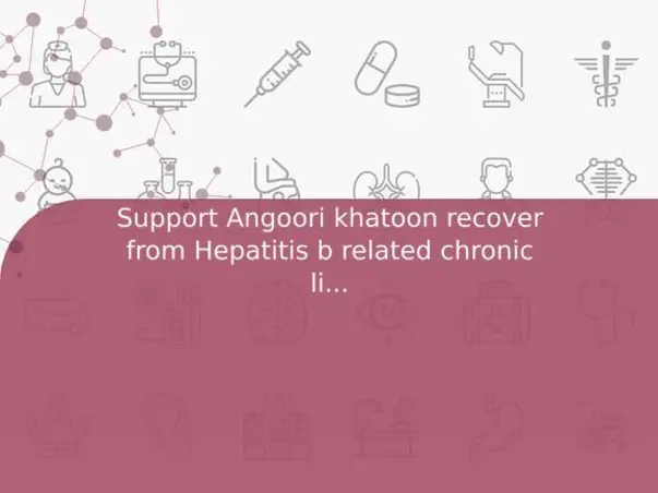 Support Angoori khatoon recover from Hepatitis b related chronic liver disease
