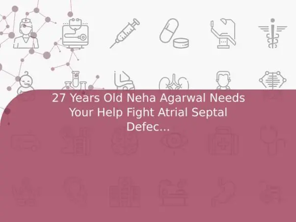 27 Years Old Neha Agarwal Needs Your Help Fight Atrial Septal Defect (ASD)