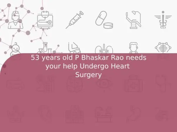 53 years old P Bhaskar Rao needs your help Undergo Heart 
Surgery