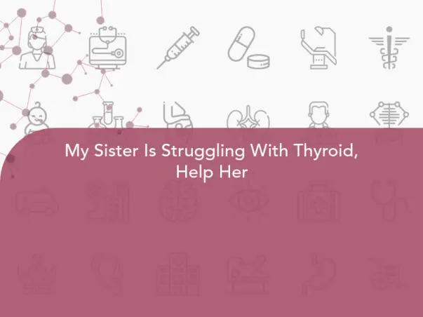 My Sister Is Struggling With Thyroid, Help Her
