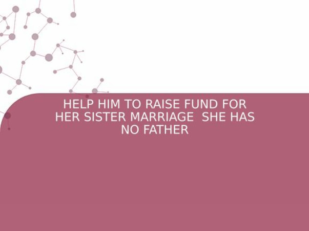 HELP HIM TO RAISE FUND FOR HER SISTER MARRIAGE  SHE HAS NO FATHER