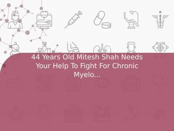 44 Years Old Mitesh Shah Needs Your Help To Fight For Chronic Myeloid Leukemia