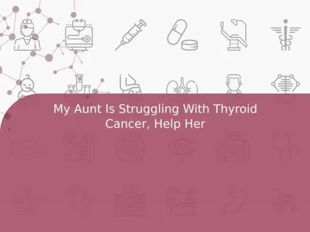 My Aunt Is Struggling With Thyroid Cancer, Help Her