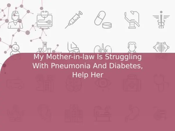 My Mother-in-law Is Struggling With Pneumonia And Diabetes, Help Her