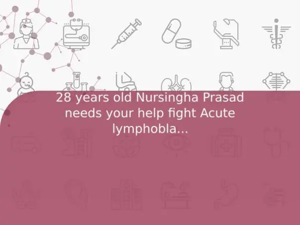 28 years old Nursingha Prasad needs your help fight Acute lymphoblastic leukemia (all)