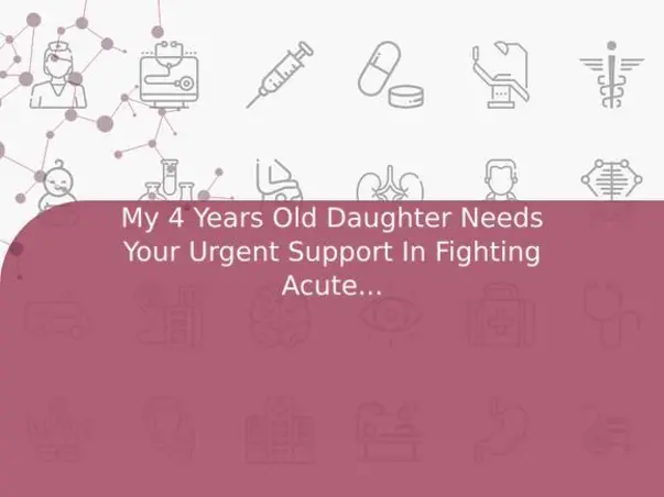 My 4 Years Old Daughter Needs Your Urgent Support In Fighting Acute Lymphoblastic Leukemia (All)