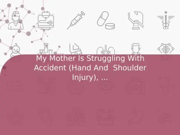 My Mother Is Struggling With Accident (Hand And  Shoulder Injury), Help Her