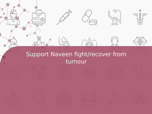 Support Naveen fight/recover from tumour