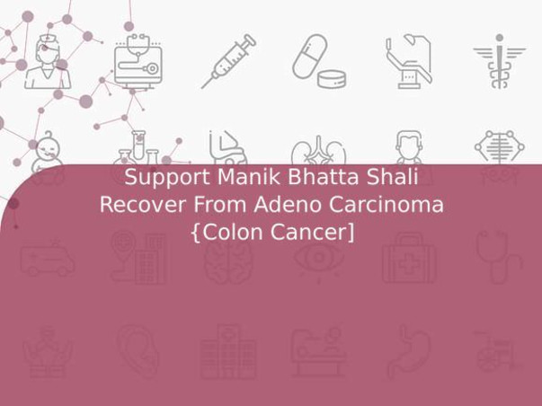 Support Manik Bhatta Shali Recover From Adeno Carcinoma {Colon Cancer]