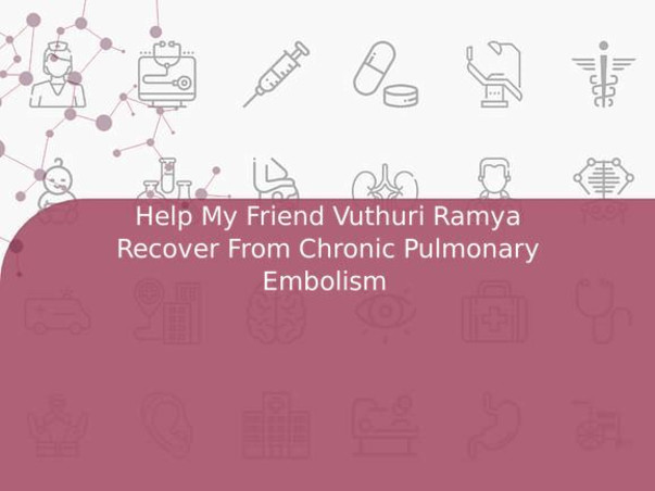 Help My Friend Vuthuri Ramya Recover From Chronic Pulmonary Embolism