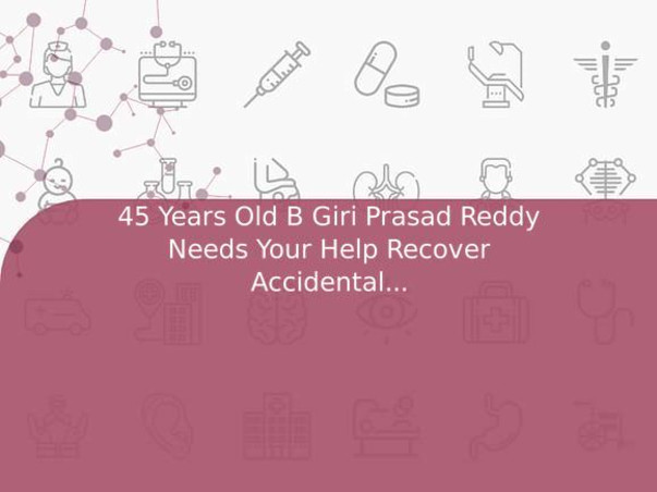 45 Years Old B Giri Prasad Reddy Needs Your Help Recover Accidental Injureis