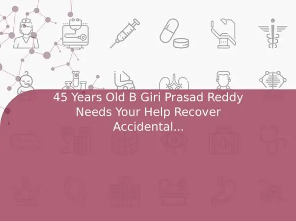 45 Years Old B Giri Prasad Reddy Needs Your Help Recover Accidental Injureis