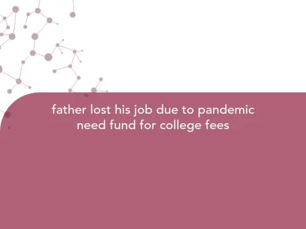 father lost his job due to pandemic need fund for college fees